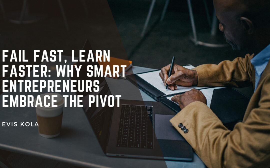 Fail Fast, Learn Faster: Why Smart Entrepreneurs Embrace the Pivot
